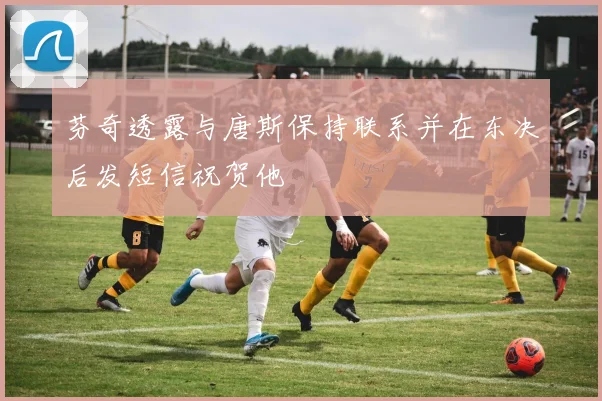 芬奇透露与唐斯保持联系并在东决后发短信祝贺他