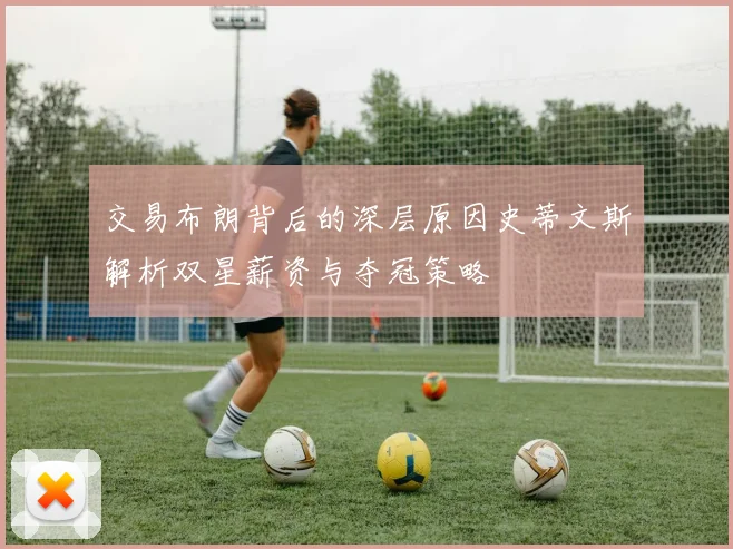交易布朗背后的深层原因史蒂文斯解析双星薪资与夺冠策略
