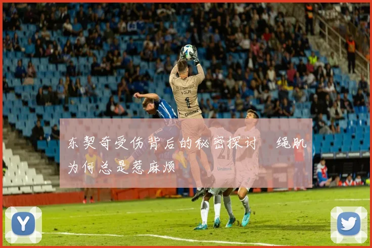 东契奇受伤背后的秘密探讨腘绳肌为何总是惹麻烦