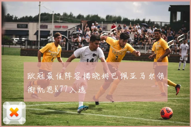 欧冠最佳阵容揭晓姆巴佩亚马尔领衔凯恩K77入选