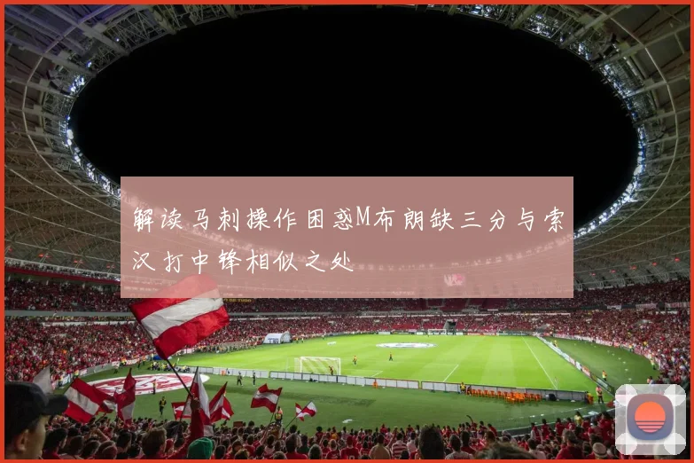 解读马刺操作困惑M布朗缺三分与索汉打中锋相似之处