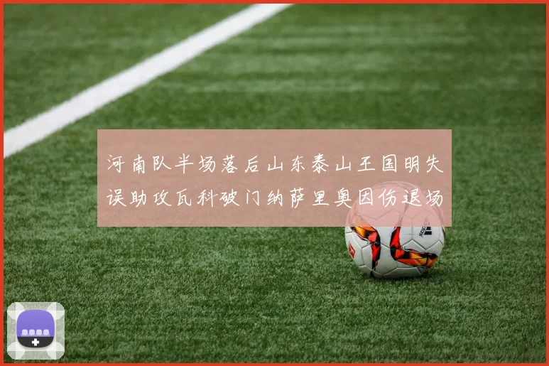 河南队半场落后山东泰山王国明失误助攻瓦科破门纳萨里奥因伤退场