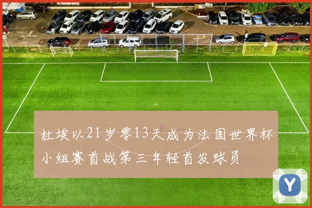 杜埃以21岁零13天成为法国世界杯小组赛首战第三年轻首发球员