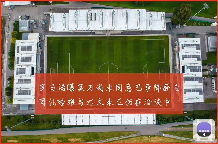罗马诺曝莱万尚未同意巴萨降薪合同扎哈维与尤文米兰仍在洽谈中