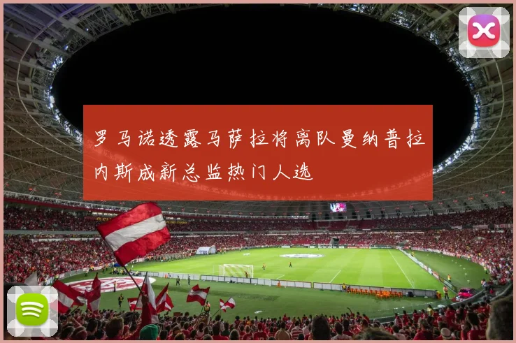 罗马诺透露马萨拉将离队曼纳普拉内斯成新总监热门人选