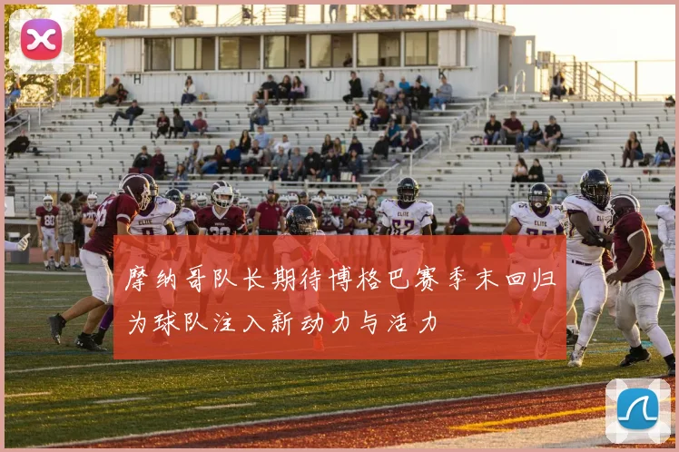 摩纳哥队长期待博格巴赛季末回归为球队注入新动力与活力